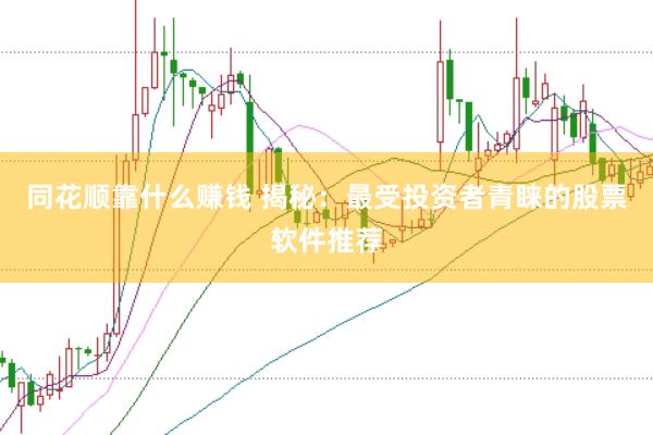 同花顺靠什么赚钱 揭秘：最受投资者青睐的股票软件推荐