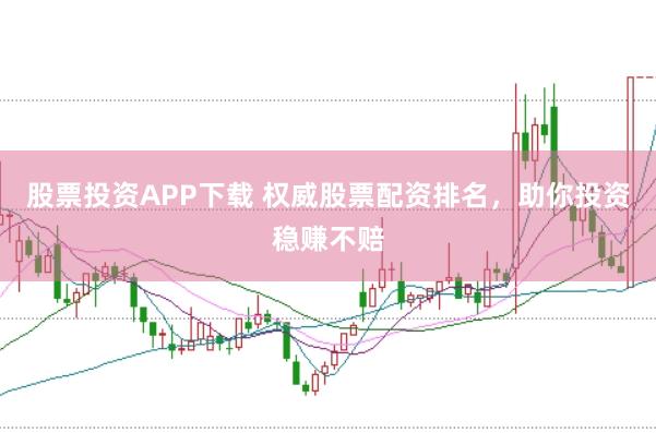 股票投资APP下载 权威股票配资排名，助你投资稳赚不赔