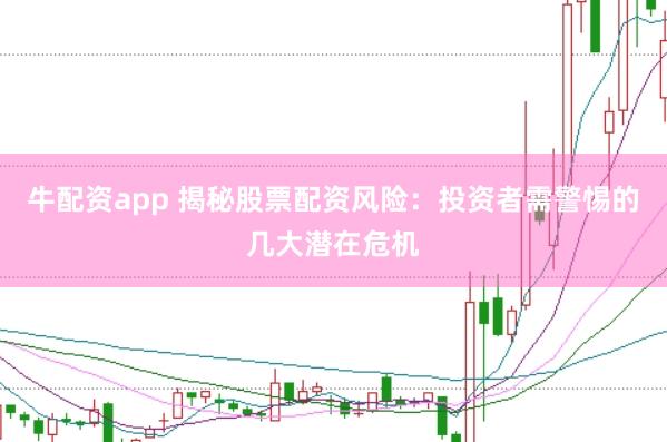 牛配资app 揭秘股票配资风险：投资者需警惕的几大潜在危机
