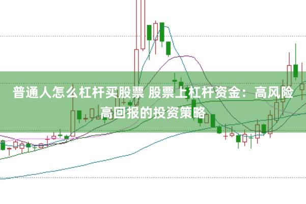 普通人怎么杠杆买股票 股票上杠杆资金：高风险高回报的投资策略