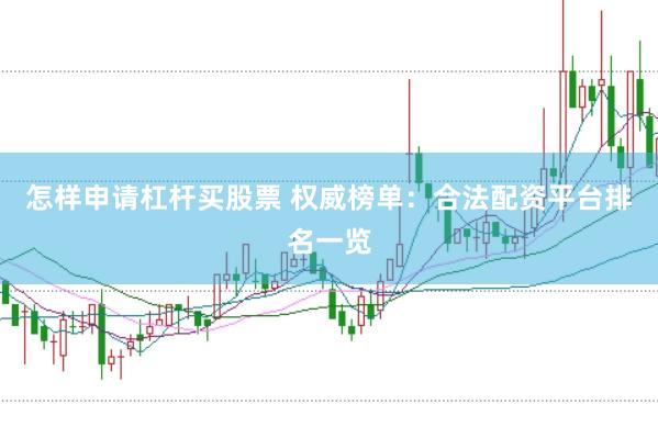 怎样申请杠杆买股票 权威榜单：合法配资平台排名一览