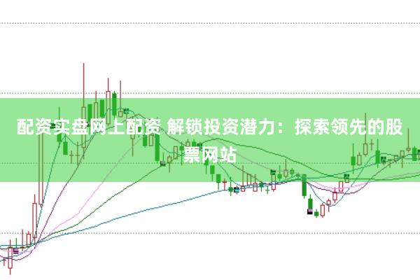 配资实盘网上配资 解锁投资潜力：探索领先的股票网站