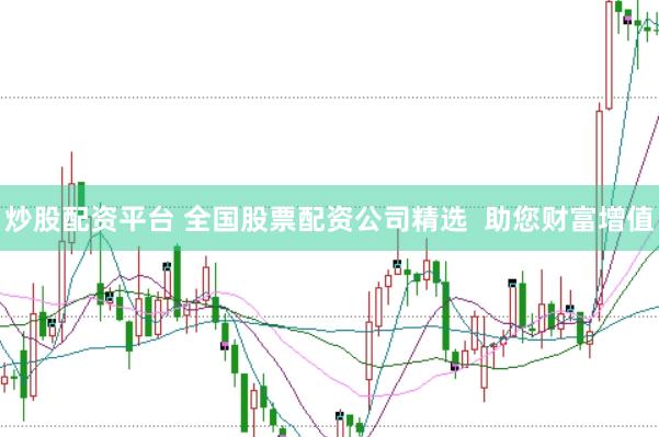 炒股配资平台 全国股票配资公司精选  助您财富增值