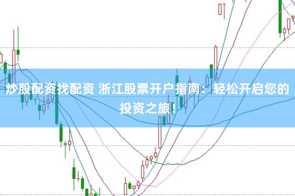 炒股配资找配资 浙江股票开户指南：轻松开启您的投资之旅！