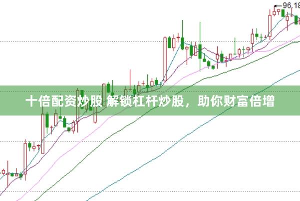 十倍配资炒股 解锁杠杆炒股，助你财富倍增