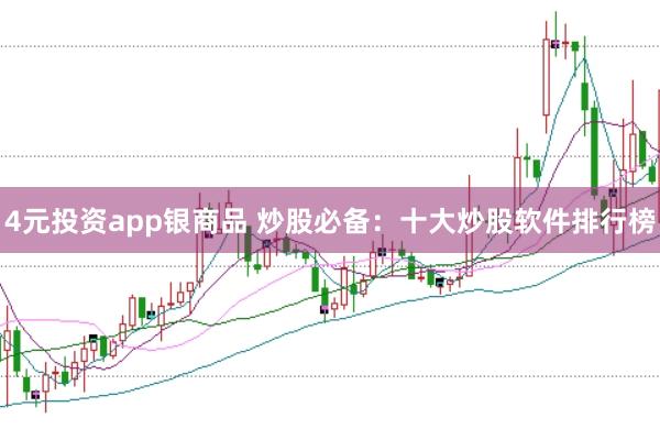 4元投资app银商品 炒股必备：十大炒股软件排行榜