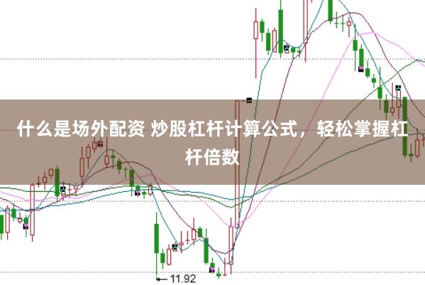 什么是场外配资 炒股杠杆计算公式，轻松掌握杠杆倍数