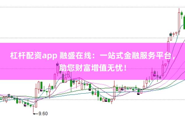 杠杆配资app 融盛在线：一站式金融服务平台，助您财富增值无忧！