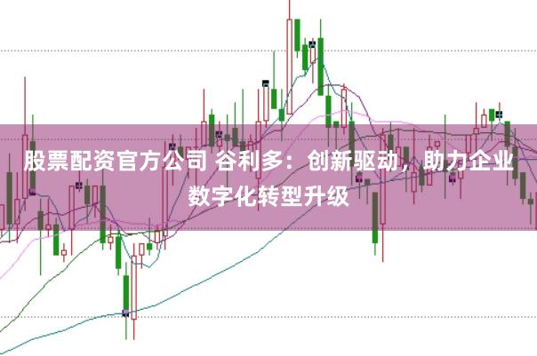 股票配资官方公司 谷利多：创新驱动，助力企业数字化转型升级