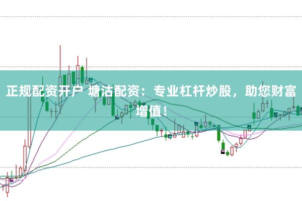 正规配资开户 塘沽配资：专业杠杆炒股，助您财富增值！