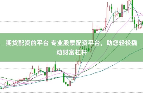 期货配资的平台 专业股票配资平台，助您轻松撬动财富杠杆