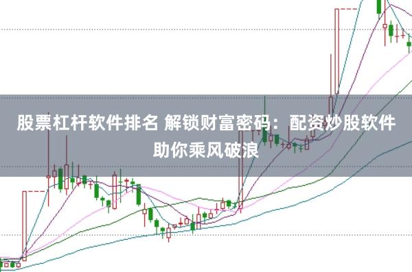 股票杠杆软件排名 解锁财富密码：配资炒股软件助你乘风破浪