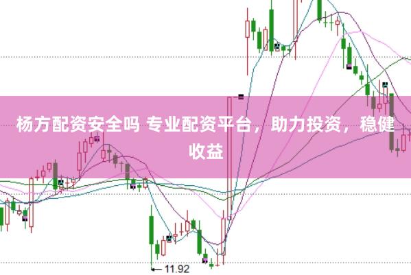 杨方配资安全吗 专业配资平台，助力投资，稳健收益