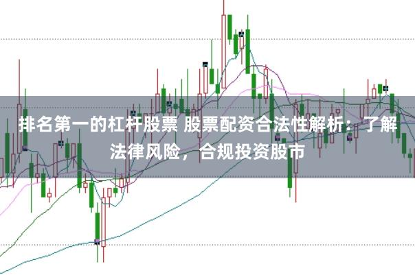 排名第一的杠杆股票 股票配资合法性解析：了解法律风险，合规投资股市