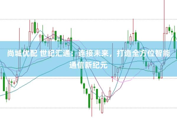 尚城优配 世纪汇通：连接未来，打造全方位智能通信新纪元