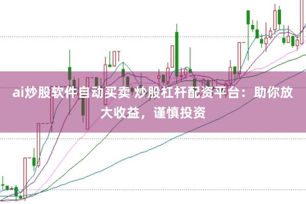 ai炒股软件自动买卖 炒股杠杆配资平台：助你放大收益，谨慎投资