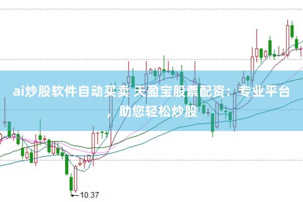 ai炒股软件自动买卖 天盈宝股票配资：专业平台，助您轻松炒股