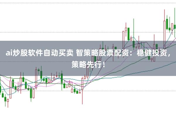 ai炒股软件自动买卖 智策略股票配资：稳健投资，策略先行！