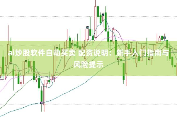 ai炒股软件自动买卖 配资说明：新手入门指南与风险提示
