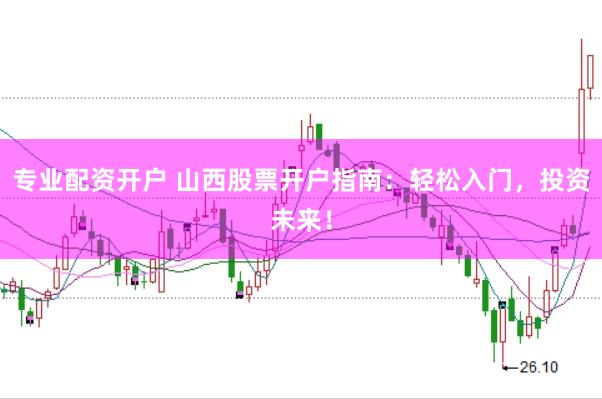 专业配资开户 山西股票开户指南：轻松入门，投资未来！