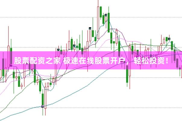股票配资之家 极速在线股票开户，轻松投资！