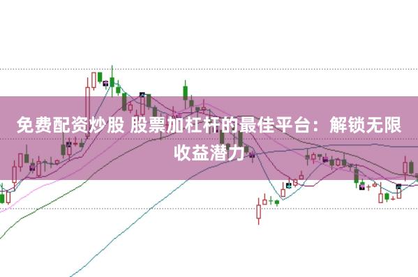 免费配资炒股 股票加杠杆的最佳平台：解锁无限收益潜力
