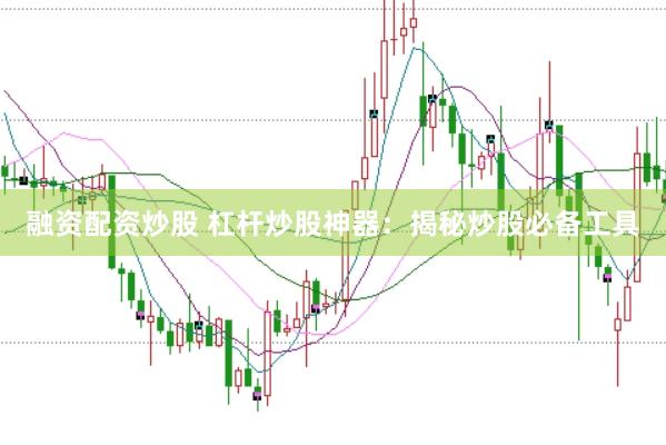 融资配资炒股 杠杆炒股神器：揭秘炒股必备工具
