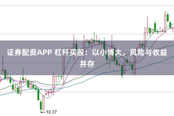 证券配资APP 杠杆买股：以小博大，风险与收益并存