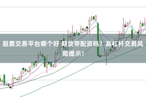 股票交易平台哪个好 期货带配资吗？高杠杆交易风险提示！