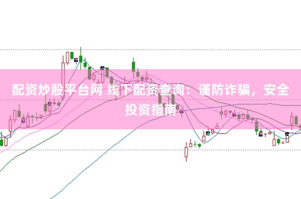 配资炒股平台网 线下配资查询：谨防诈骗，安全投资指南
