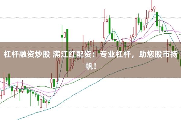 杠杆融资炒股 满江红配资：专业杠杆，助您股市扬帆！