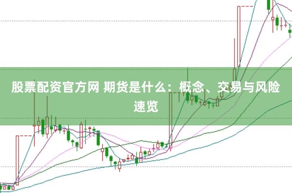 股票配资官方网 期货是什么：概念、交易与风险速览