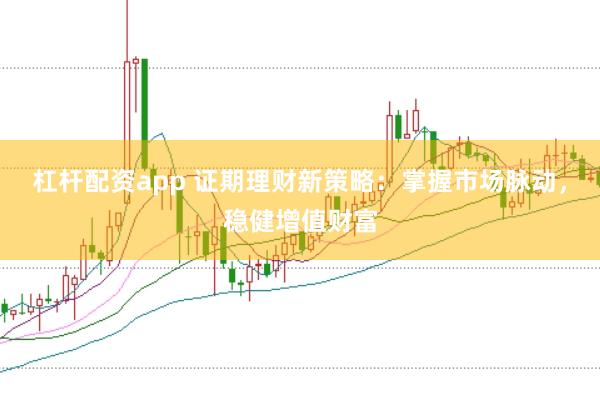 杠杆配资app 证期理财新策略：掌握市场脉动，稳健增值财富