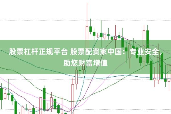 股票杠杆正规平台 股票配资家中国：专业安全，助您财富增值