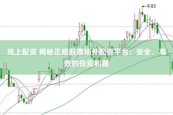 线上配资 揭秘正规股票场外配资平台：安全、高效的投资利器