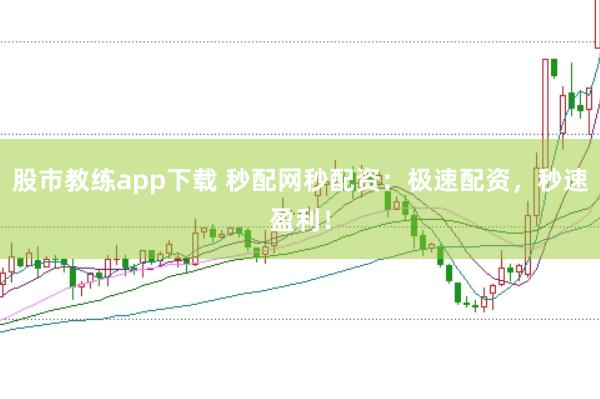 股市教练app下载 秒配网秒配资：极速配资，秒速盈利！