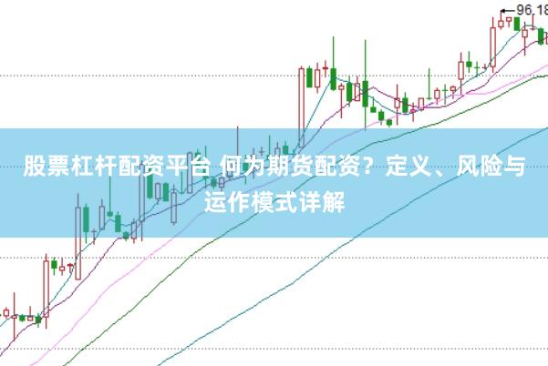 股票杠杆配资平台 何为期货配资？定义、风险与运作模式详解