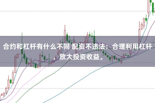 合约和杠杆有什么不同 配资不违法：合理利用杠杆，放大投资收益。