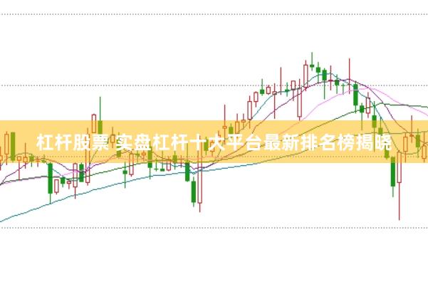 杠杆股票 实盘杠杆十大平台最新排名榜揭晓