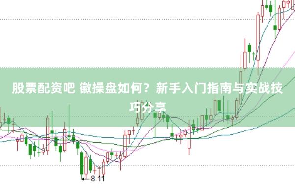 股票配资吧 徽操盘如何？新手入门指南与实战技巧分享
