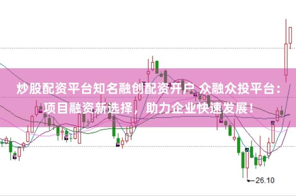 炒股配资平台知名融创配资开户 众融众投平台：项目融资新选择，助力企业快速发展！