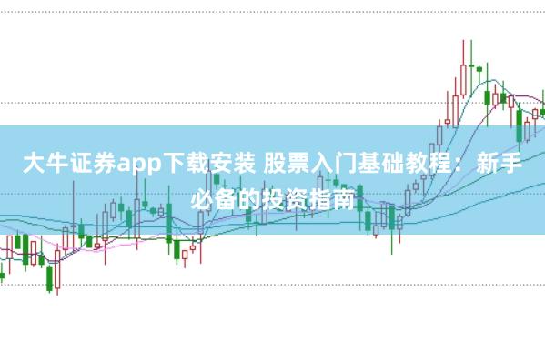 大牛证券app下载安装 股票入门基础教程：新手必备的投资指南