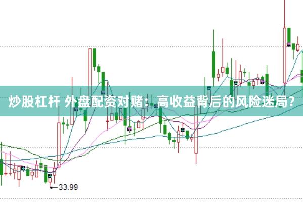 炒股杠杆 外盘配资对赌：高收益背后的风险迷局？