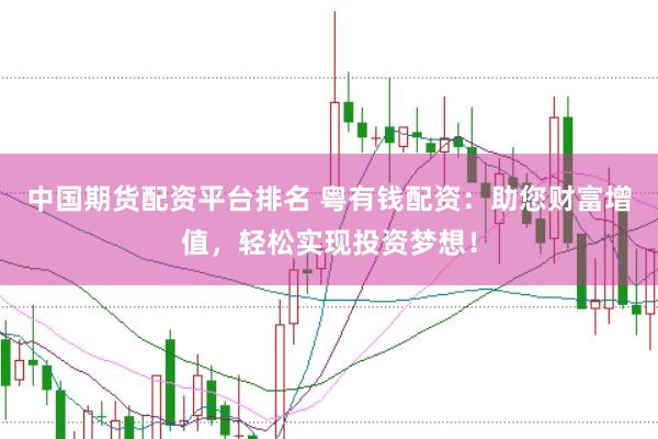 中国期货配资平台排名 粤有钱配资：助您财富增值，轻松实现投资梦想！