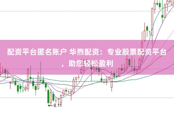 配资平台匿名账户 华煦配资：专业股票配资平台，助您轻松盈利