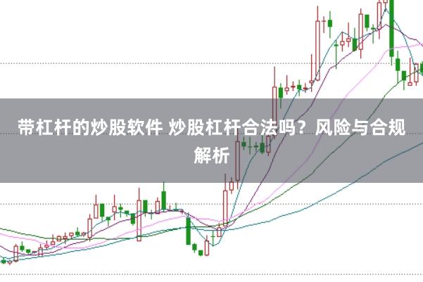 带杠杆的炒股软件 炒股杠杆合法吗？风险与合规解析