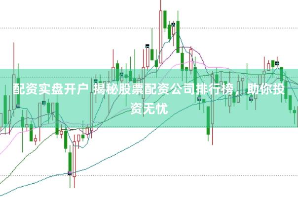 配资实盘开户 揭秘股票配资公司排行榜，助你投资无忧