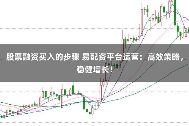 股票融资买入的步骤 易配资平台运营：高效策略，稳健增长！