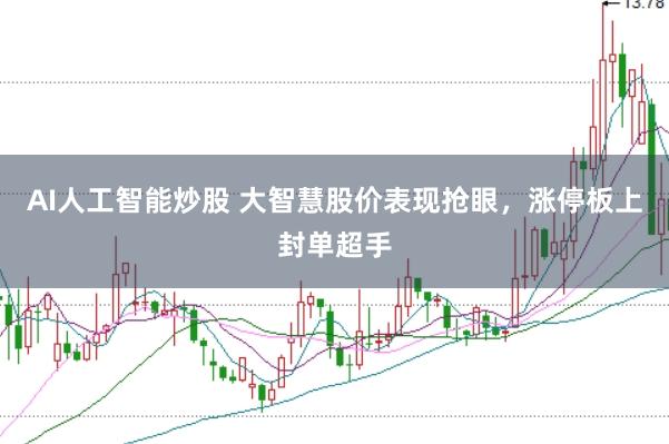 AI人工智能炒股 大智慧股价表现抢眼，涨停板上封单超手