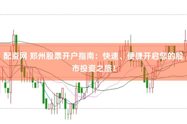 配资网 郑州股票开户指南：快速、便捷开启您的股市投资之旅！